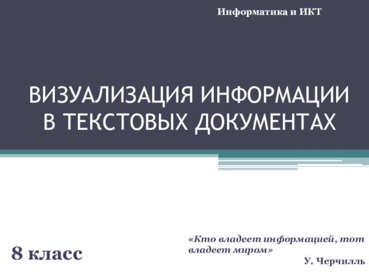 Информатика и ИКТВИЗУАЛИЗАЦИЯ ИНФОРМАЦИИ В ТЕКСТОВЫХ ДОКУМЕНТАХ8 класс«Кто владеет информацией, тот владеет миром»У. Черчилль