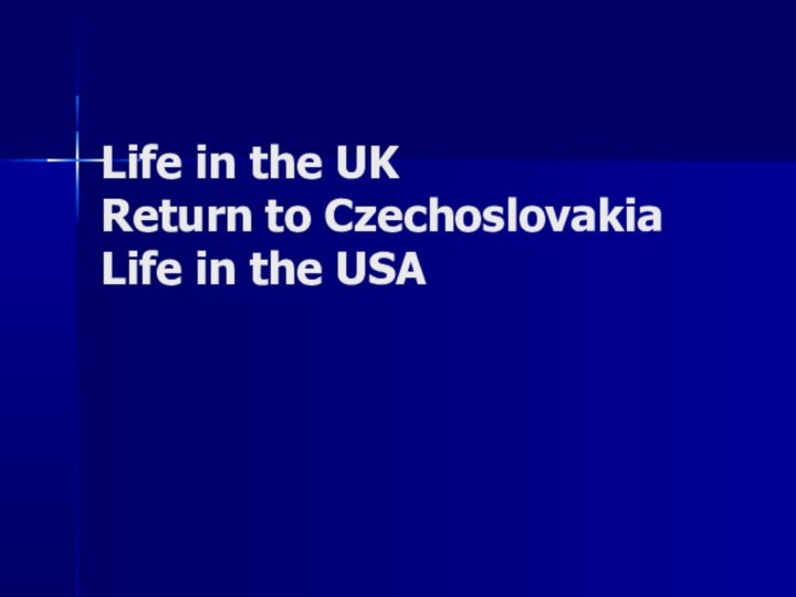 Life in the UK Return to Czechoslovakia Life in the USA