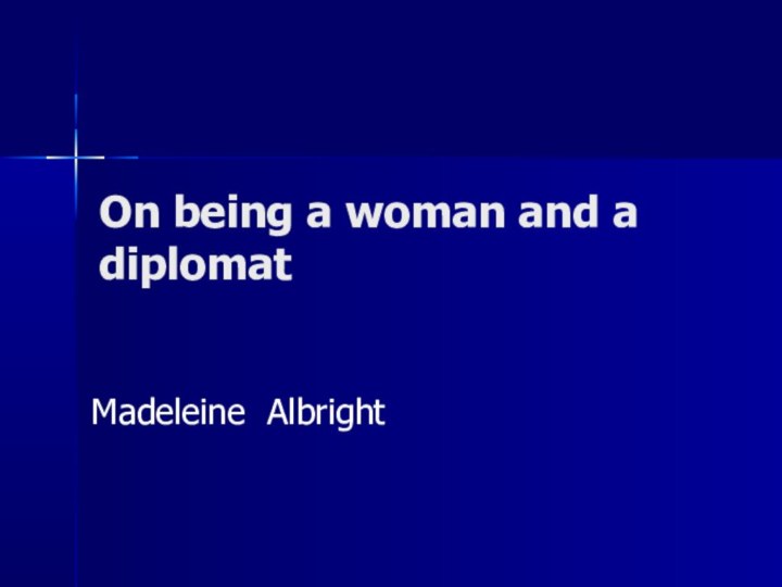 On being a woman and a diplomat Madeleine Albright