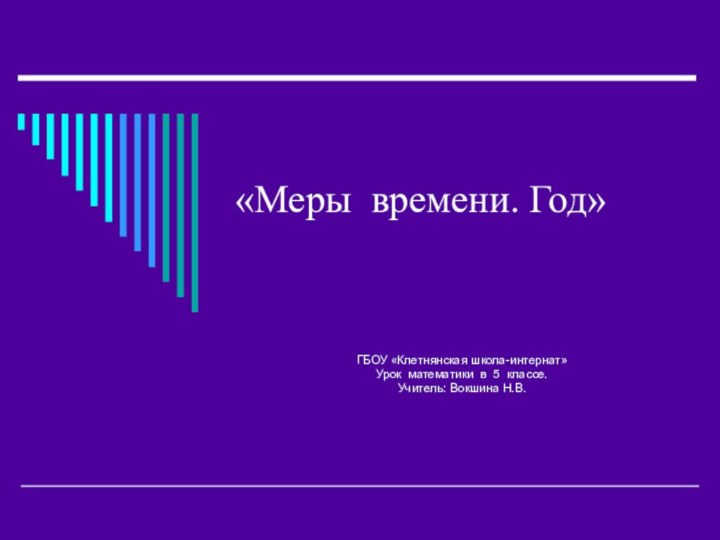 «Меры времени. Год»ГБОУ «Клетнянская школа-интернат»Урок математики в 5 классе.Учитель: Вокшина Н.В.