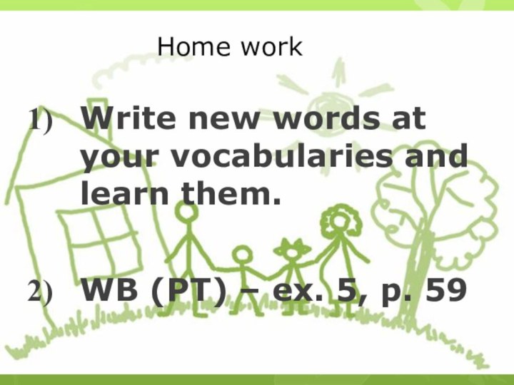 Home work Write new words at your vocabularies and learn them. WB