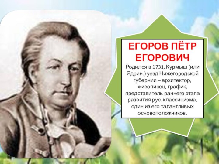 ЕГОРОВ ПЁТР ЕГОРОВИЧ Родился в 1731, Курмыш (или Ядрин.) уезд Нижегородской губернии
