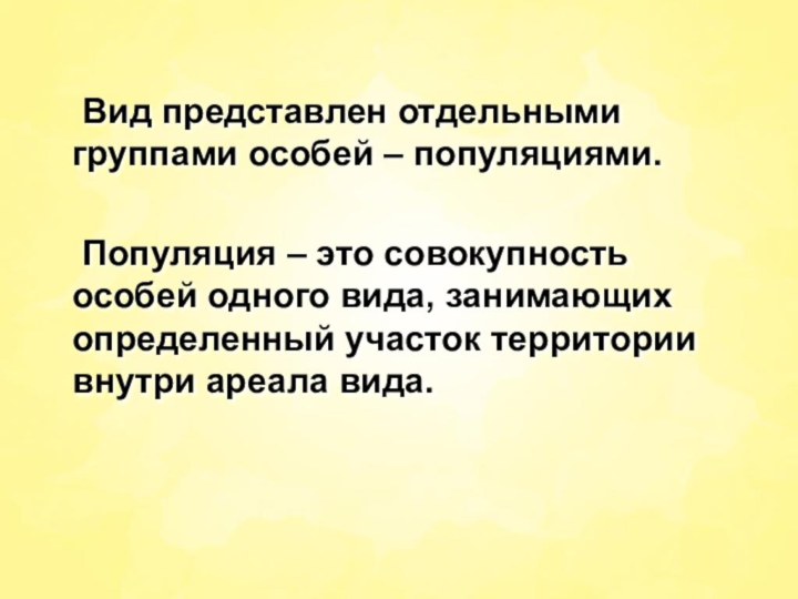 Вид представлен отдельными группами особей – популяциями.	Популяция – это совокупность особей одного