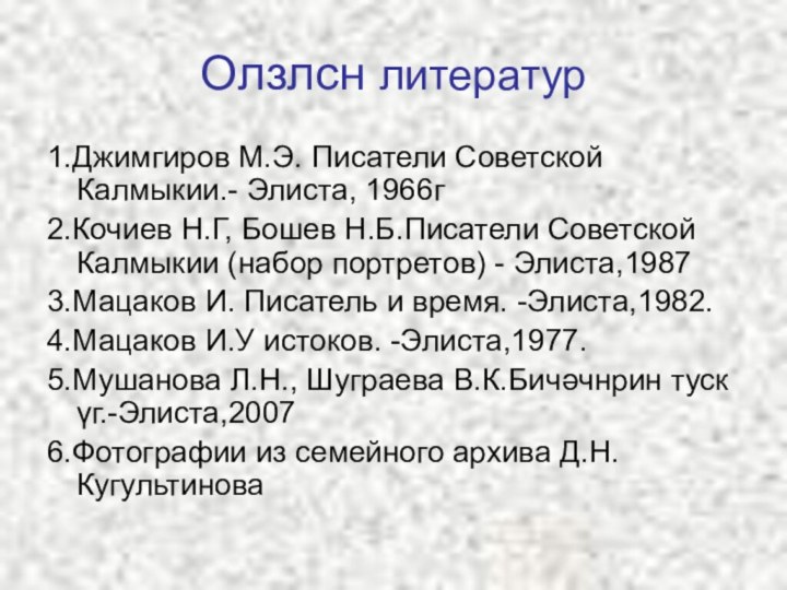 Олзлсн литератур1.Джимгиров М.Э. Писатели Советской Калмыкии.- Элиста, 1966г 2.Кочиев Н.Г, Бошев Н.Б.Писатели