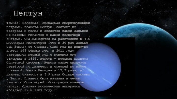 НептунТемная, холодная, овеваемая сверхзвуковыми ветрами, планета Нептун, состоит из водорода и