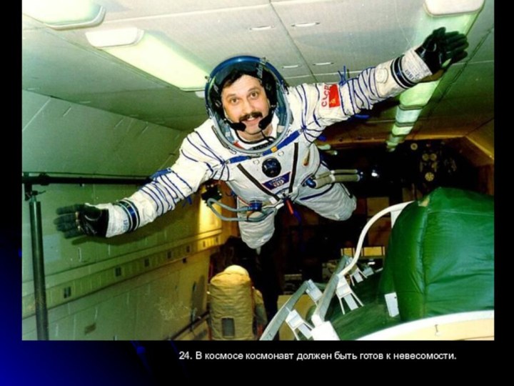 24. В космосе космонавт должен быть готов к невесомости.