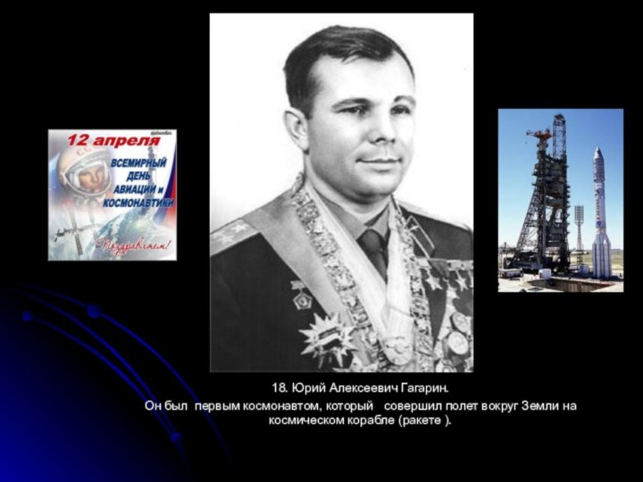 18. Юрий Алексеевич Гагарин. Он был первым космонавтом, который совершил полет