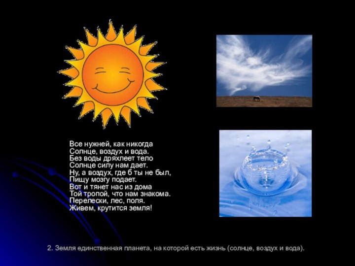 2. Земля единственная планета, на которой есть жизнь (солнце, воздух и вода).Все