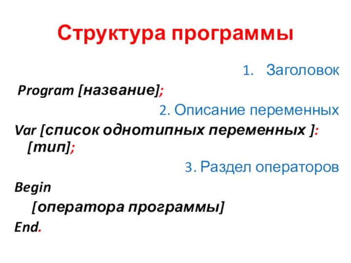 Заголовок Program [название];2. Описание переменныхVar [список однотипных переменных ]: [тип];3. Раздел операторовBegin	[оператора программы]End.Структура программы