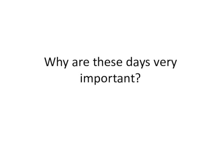 Why are these days very important?
