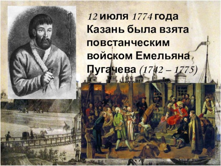 12 июля 1774 года Казань была взята повстанческим войском Емельяна Пугачева (1742 – 1775)
