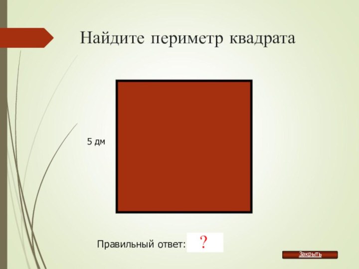 Найдите периметр квадрата5 дмПравильный ответ: 20 дм?Закрыть