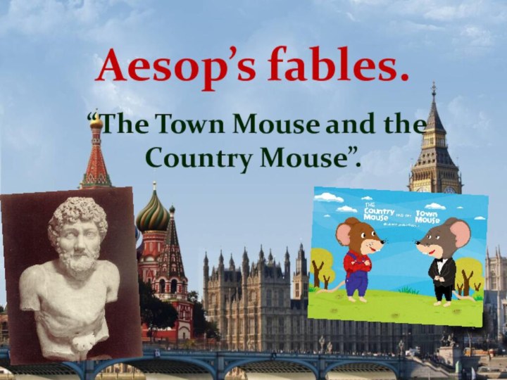 Aesop’s fables.“The Town Mouse and the Country Mouse”.