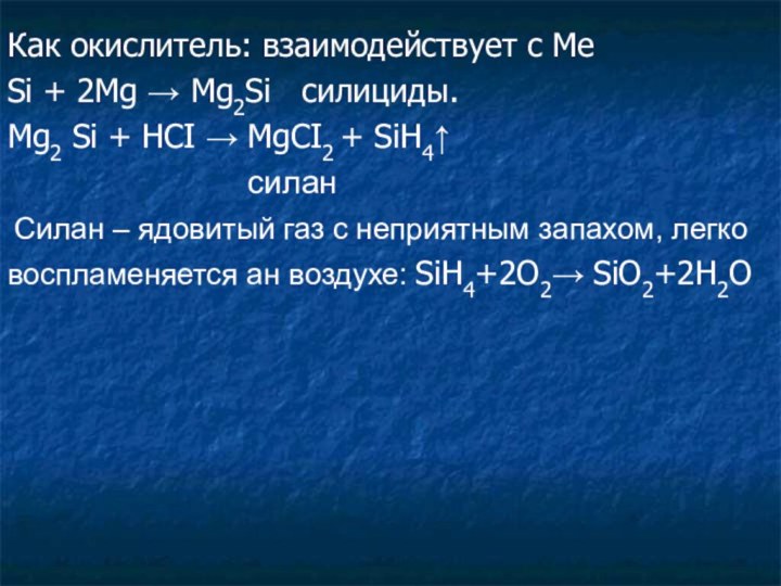 Как окислитель: взаимодействует с МеSi + 2Mg → Mg2Si  силициды.Mg2 Si