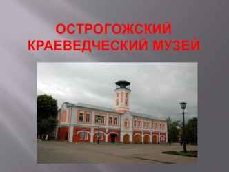 Презентация по изо Острогожский краеведческий музей часть 1