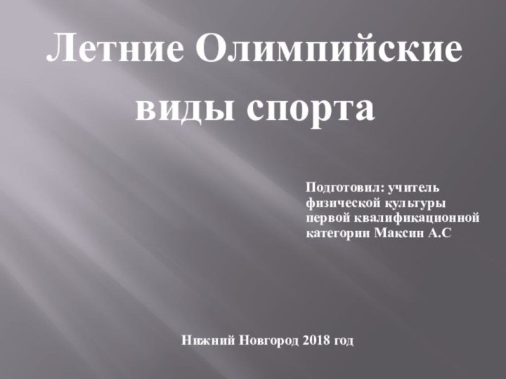 Летние Олимпийские виды спортаПодготовил: учитель физической культуры первой квалификационной категории Максин А.СНижний Новгород 2018 год