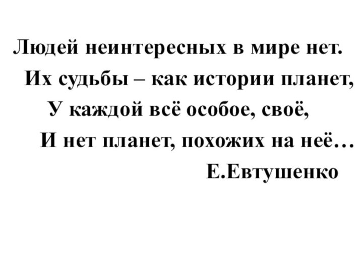 Людей неинтересных в мире нет.  Их судьбы – как истории планет,У