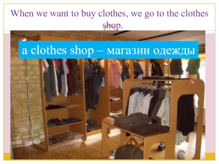 When we want to buy clothes, we go to the clothes shop.a