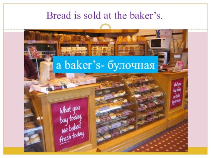 Bread is sold at the baker’s.a baker’s- булочная