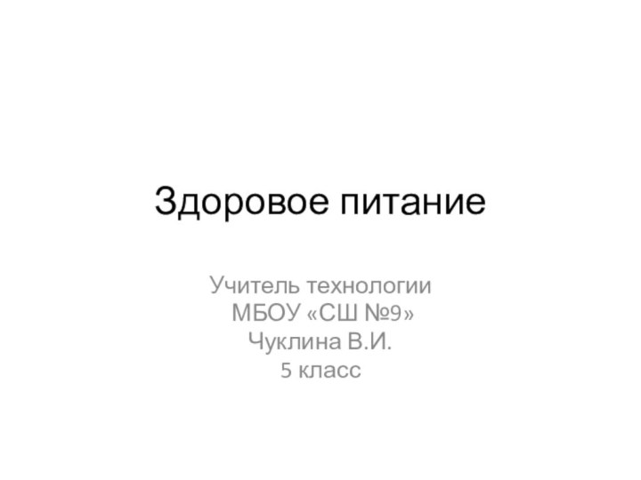 Здоровое питаниеУчитель технологии МБОУ «СШ №9» Чуклина В.И. 5 класс