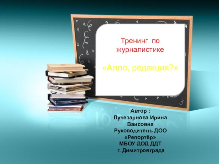 Тренинг по журналистике  «Алло, редакция?»Автор :Лучезарнова Ирина Ваисовна Руководитель ДОО «Репортёр»