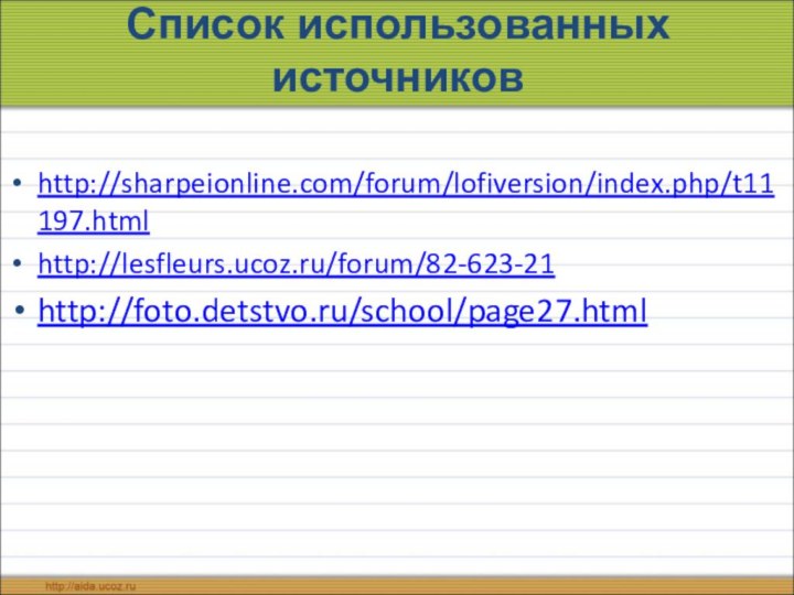 Список использованных источниковhttp://sharpeionline.com/forum/lofiversion/index.php/t11197.htmlhttp://lesfleurs.ucoz.ru/forum/82-623-21http://foto.detstvo.ru/school/page27.html