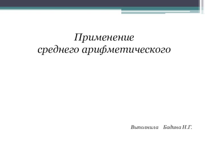 Применение среднего арифметическогоВыполнила  Бадина Н.Г.