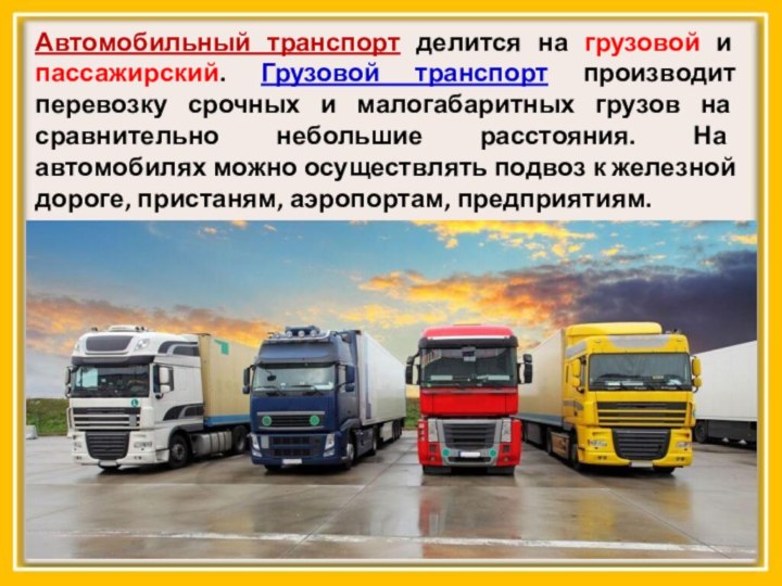 Автомобильный транспорт делится на грузовой и пассажирский. Грузовой транспорт производит перевозку срочных