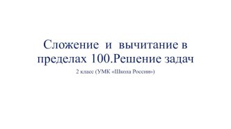 Презентация по математике на тему:Сложение и вычитание в пределах 100.Решение задач (2 класс)