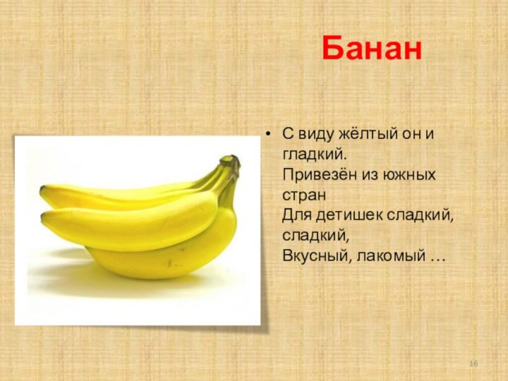 БананС виду жёлтый он и гладкий. Привезён из южных стран Для