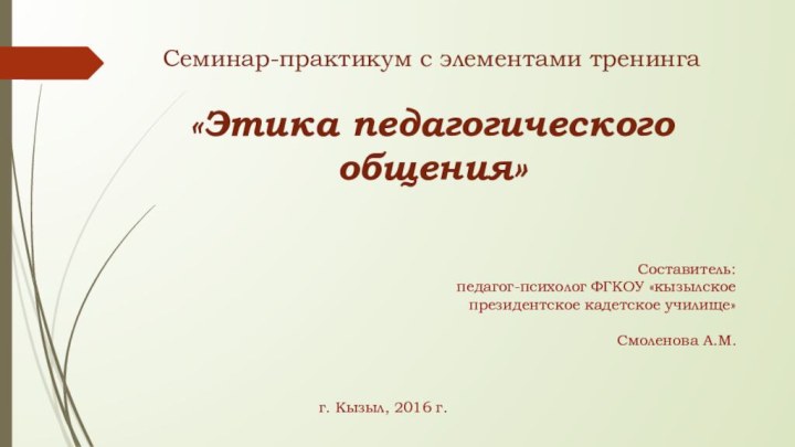 Семинар-практикум с элементами тренинга   «Этика педагогического общения»   Составитель:педагог-психолог