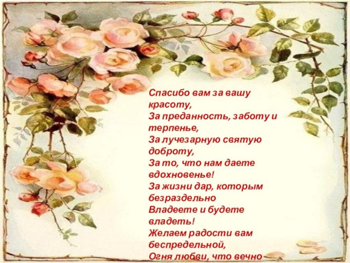 роСпасибо вам за вашу красоту,За преданность, заботу и терпенье,За лучезарную святую доброту,За