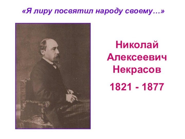 Николай Алексеевич Некрасов 1821 - 1877«Я лиру посвятил народу своему…»