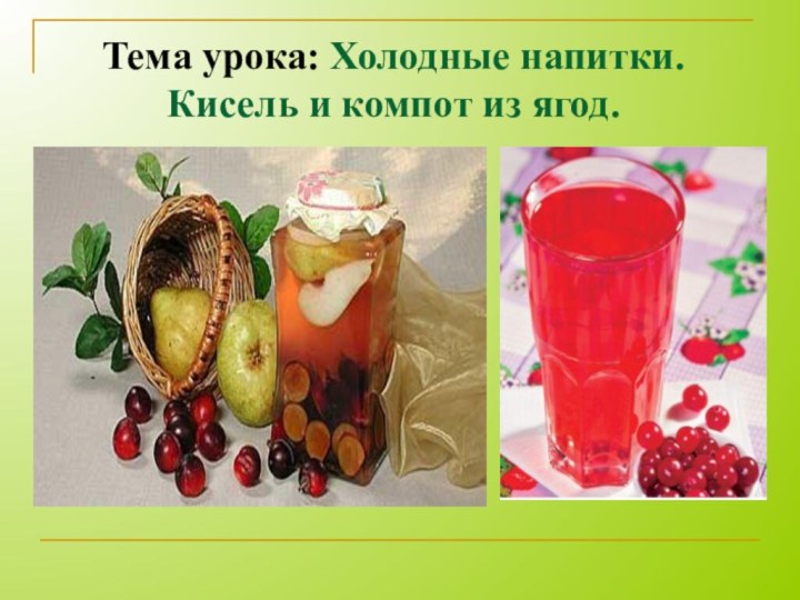 Тема урока: Холодные напитки. Кисель и компот из ягод.