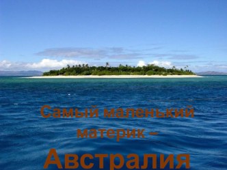 Презентация по окружающему миру на тему Самый маленький материк - Австралия (4 класс)