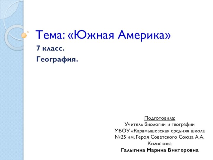 Тема: «Южная Америка»7 класс.География.Подготовила:Учитель биологии и географииМБОУ «Карамышевская средняя школа №25 им.