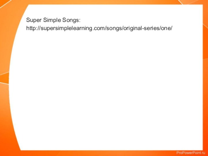 Super Simple Songs:http://supersimplelearning.com/songs/original-series/one/