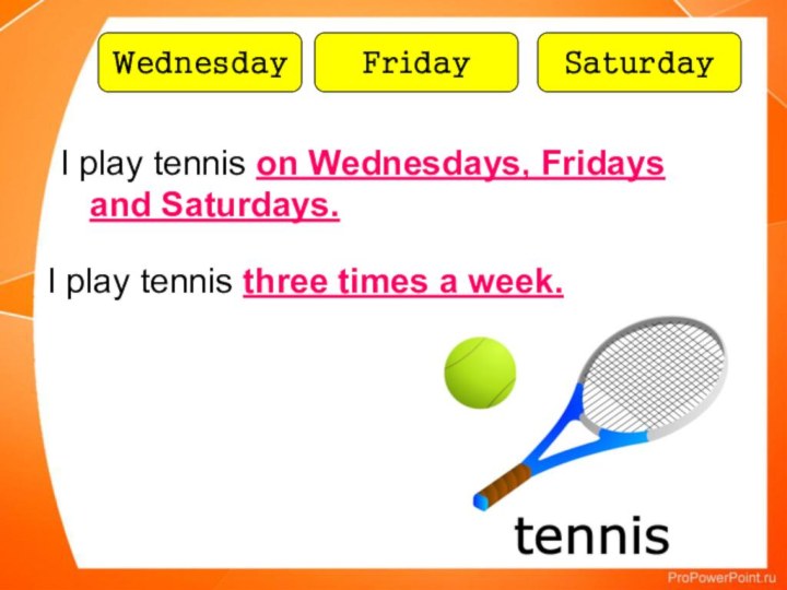 WednesdayFridaySaturdayI play tennis on Wednesdays, Fridays and Saturdays.I play tennis three times a week.