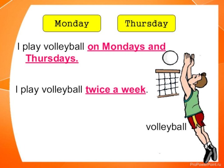 volleyballI play volleyball on Mondays and Thursdays.I play volleyball twice a week.MondayThursday