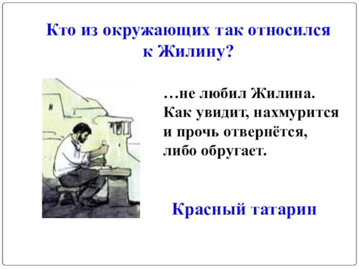 Кто из окружающих так относился к Жилину?…не любил Жилина. Как увидит, нахмурится