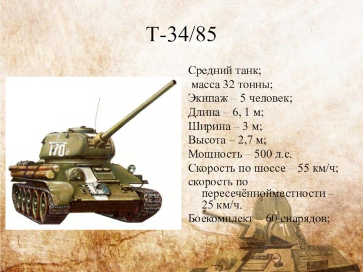 Т-34/85Средний танк; масса 32 тонны;Экипаж – 5 человек;Длина – 6, 1