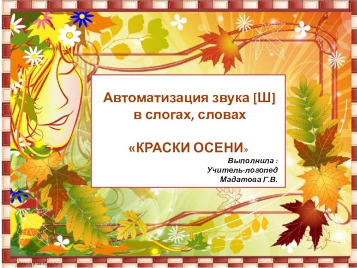 Автоматизация звука [Ш] в слогах, словах «КРАСКИ ОСЕНИ»Выполнила :Учитель-логопедМадатова Г.В.