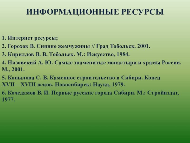 ИНФОРМАЦИОННЫЕ РЕСУРСЫ1. Интернет ресурсы;2. Горохов В. Сияние жемчужины // Град Тобольск. 2001.3.