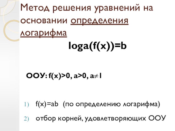 Метод решения уравнений на основании определения логарифмаloga(f(x))=b ООУ: f(x)>0, a>0, a≠1f(x)=ab