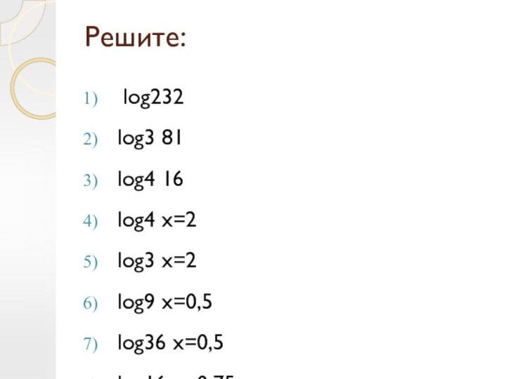 Решите: log232log3 81log4 16log4 x=2log3 x=2log9 x=0,5log36 x=0,5log16 x=0,75