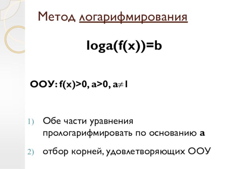 Метод логарифмированияloga(f(x))=b ООУ: f(x)>0, a>0, a≠1Обе части уравнения прологарифмировать по основанию аотбор