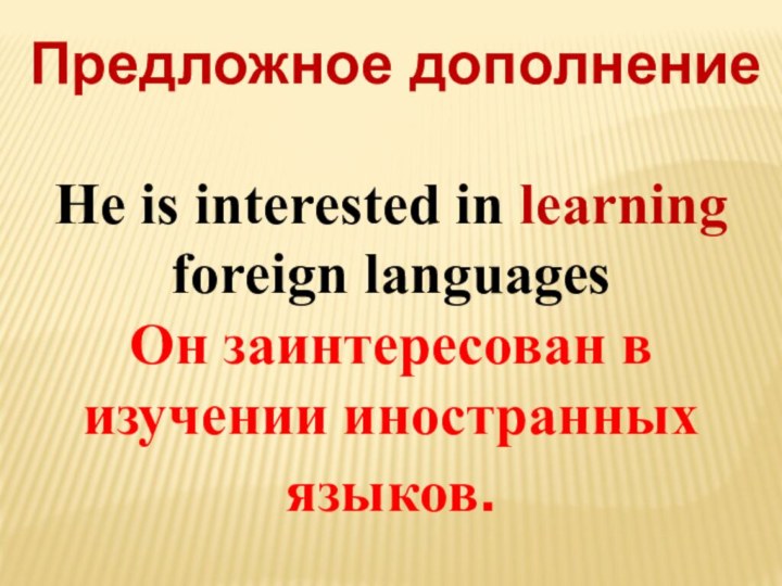 Предложное дополнениеHe is interested in learning foreign languagesОн заинтересован в изучении иностранных языков.