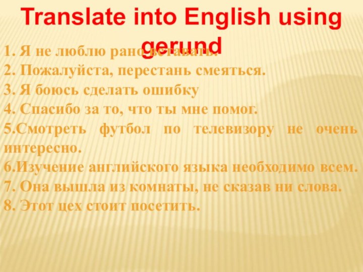 Translate into English using gerund1. Я не люблю рано вставать.2. Пожалуйста,