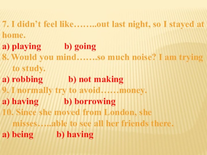 7. I didn’t feel like……..out last night, so I stayed at home.a)