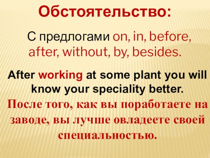 Обстоятельство:С предлогами on, in, before, after, without, by, besides.After working at some